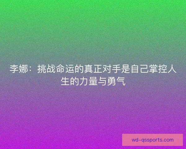 李娜：挑战命运的真正对手是自己掌控人生的力量与勇气
